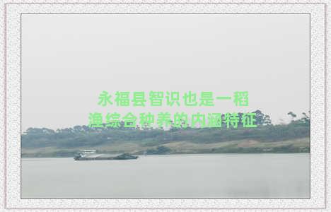 永福县智识也是一稻渔综合种养的内涵特征
