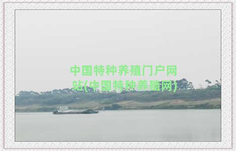 中国特种养殖门户网站(中国特种养殖网)